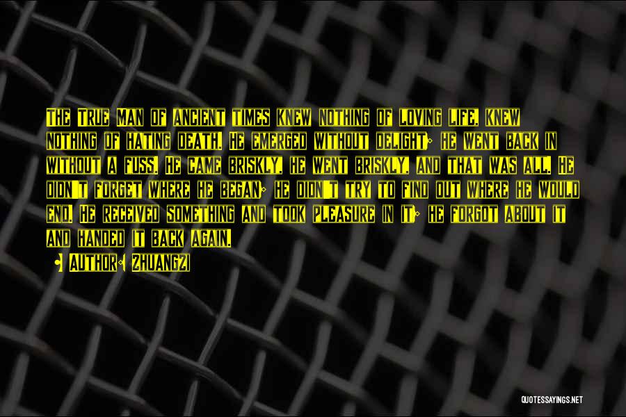 Zhuangzi Quotes: The True Man Of Ancient Times Knew Nothing Of Loving Life, Knew Nothing Of Hating Death. He Emerged Without Delight;