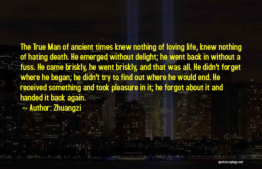 Zhuangzi Quotes: The True Man Of Ancient Times Knew Nothing Of Loving Life, Knew Nothing Of Hating Death. He Emerged Without Delight;