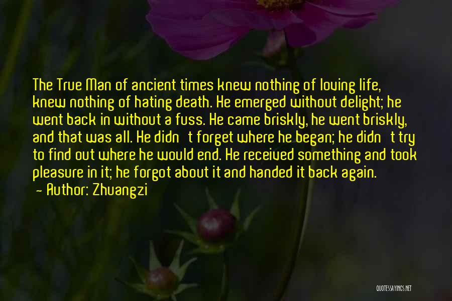 Zhuangzi Quotes: The True Man Of Ancient Times Knew Nothing Of Loving Life, Knew Nothing Of Hating Death. He Emerged Without Delight;