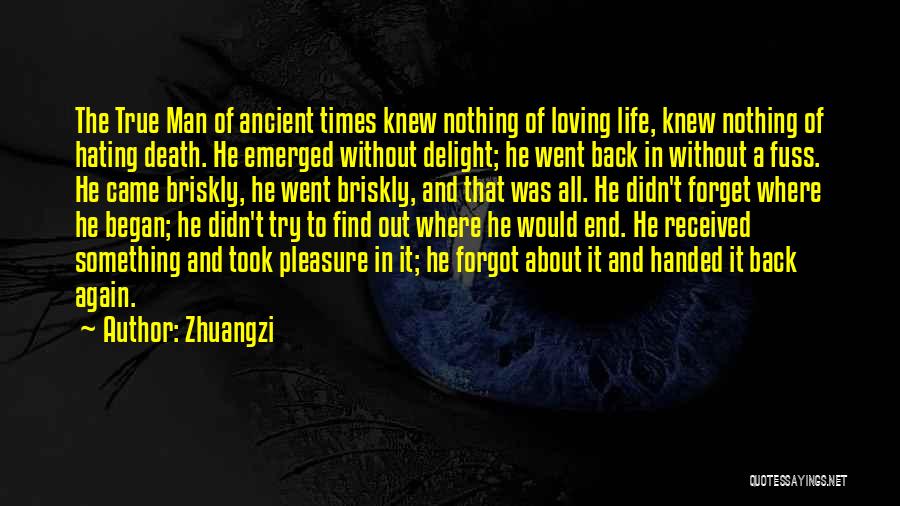 Zhuangzi Quotes: The True Man Of Ancient Times Knew Nothing Of Loving Life, Knew Nothing Of Hating Death. He Emerged Without Delight;