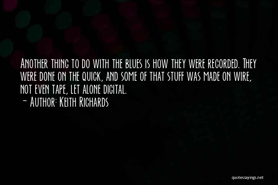 Keith Richards Quotes: Another Thing To Do With The Blues Is How They Were Recorded. They Were Done On The Quick, And Some