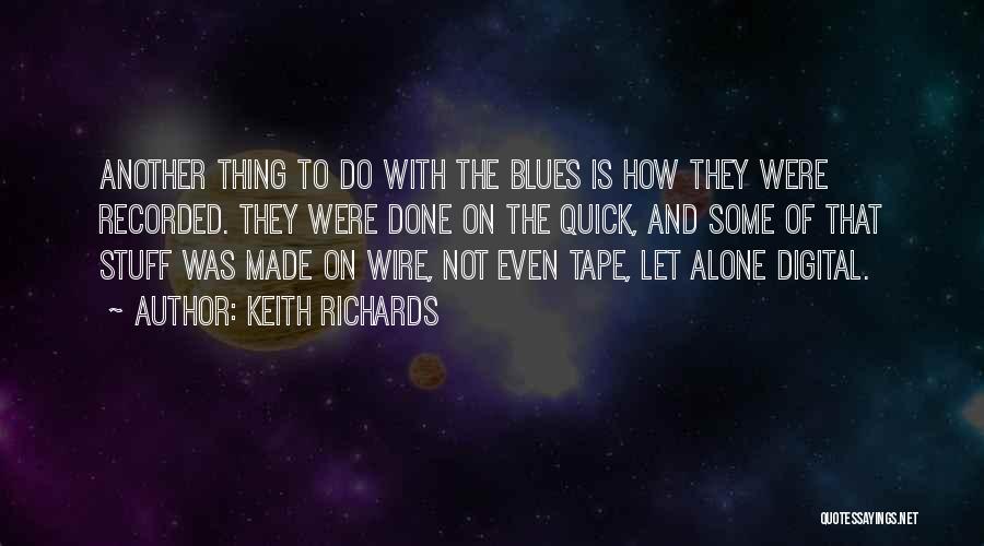 Keith Richards Quotes: Another Thing To Do With The Blues Is How They Were Recorded. They Were Done On The Quick, And Some