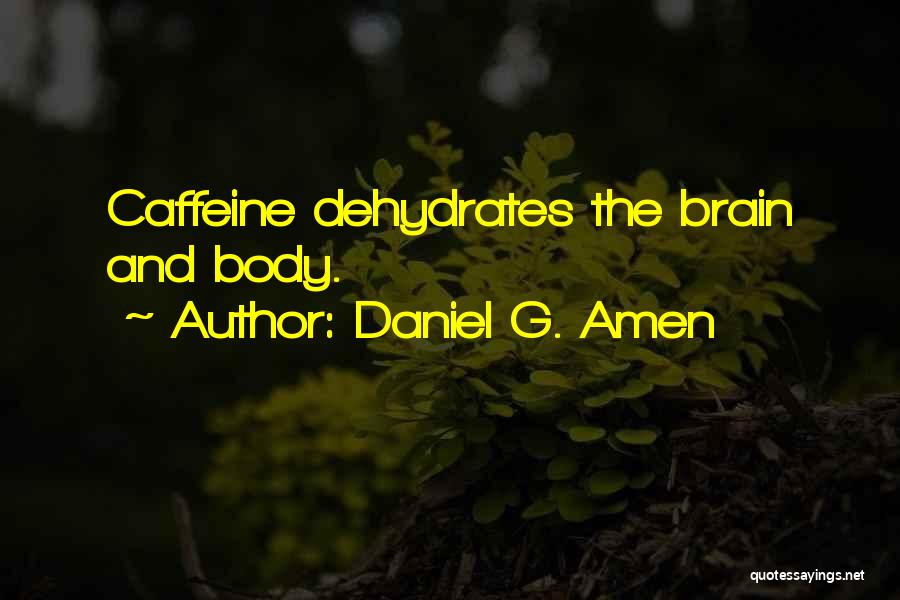 Daniel G. Amen Quotes: Caffeine Dehydrates The Brain And Body.