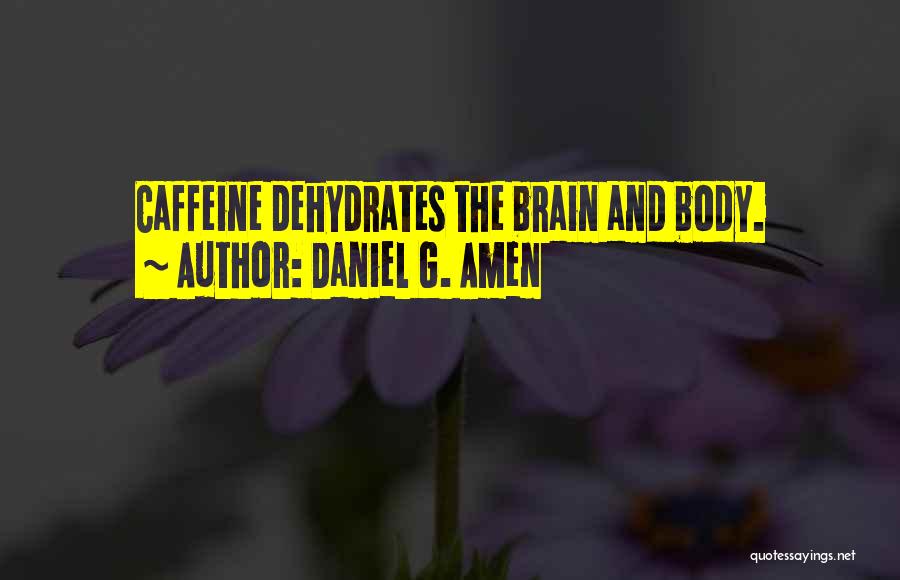 Daniel G. Amen Quotes: Caffeine Dehydrates The Brain And Body.