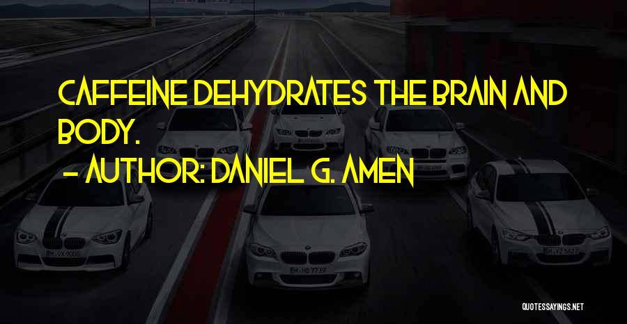 Daniel G. Amen Quotes: Caffeine Dehydrates The Brain And Body.