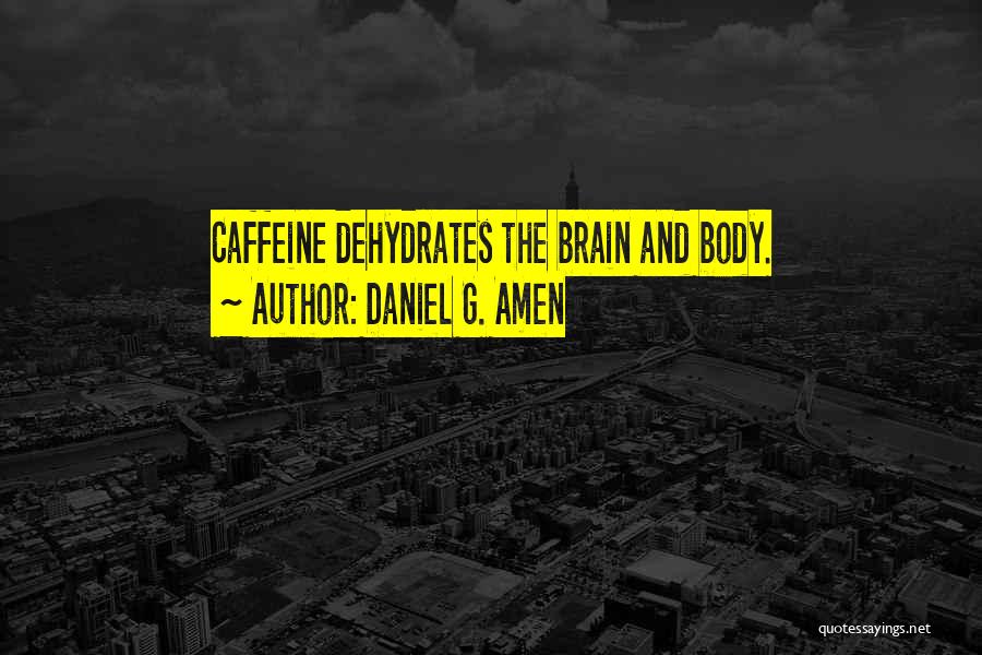 Daniel G. Amen Quotes: Caffeine Dehydrates The Brain And Body.