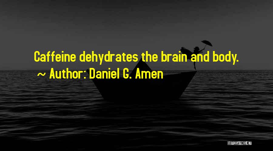 Daniel G. Amen Quotes: Caffeine Dehydrates The Brain And Body.
