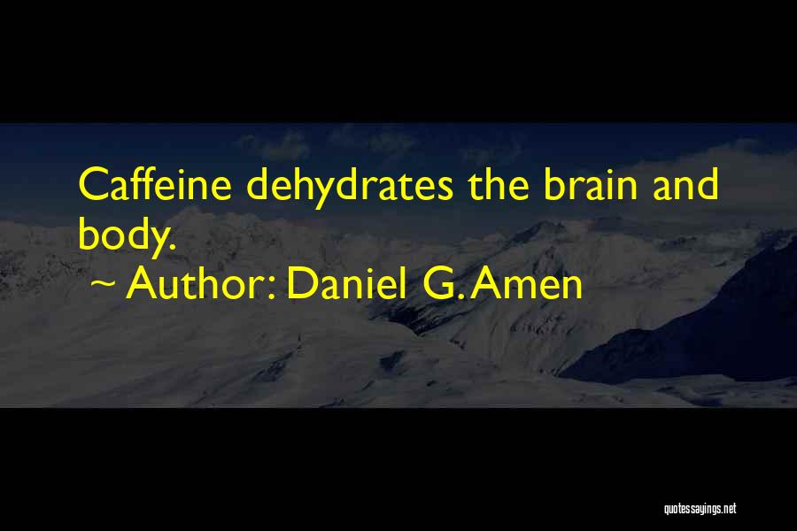 Daniel G. Amen Quotes: Caffeine Dehydrates The Brain And Body.