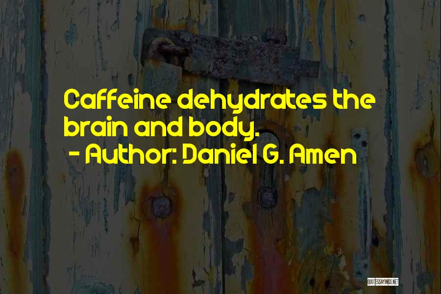 Daniel G. Amen Quotes: Caffeine Dehydrates The Brain And Body.