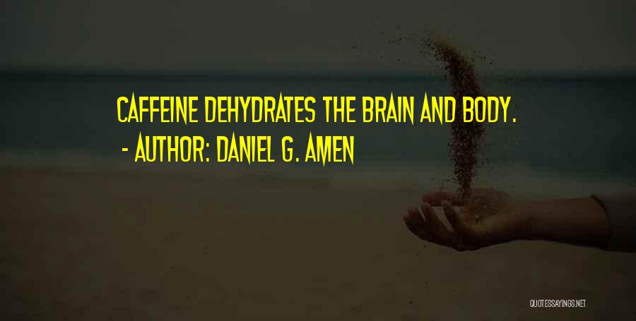 Daniel G. Amen Quotes: Caffeine Dehydrates The Brain And Body.