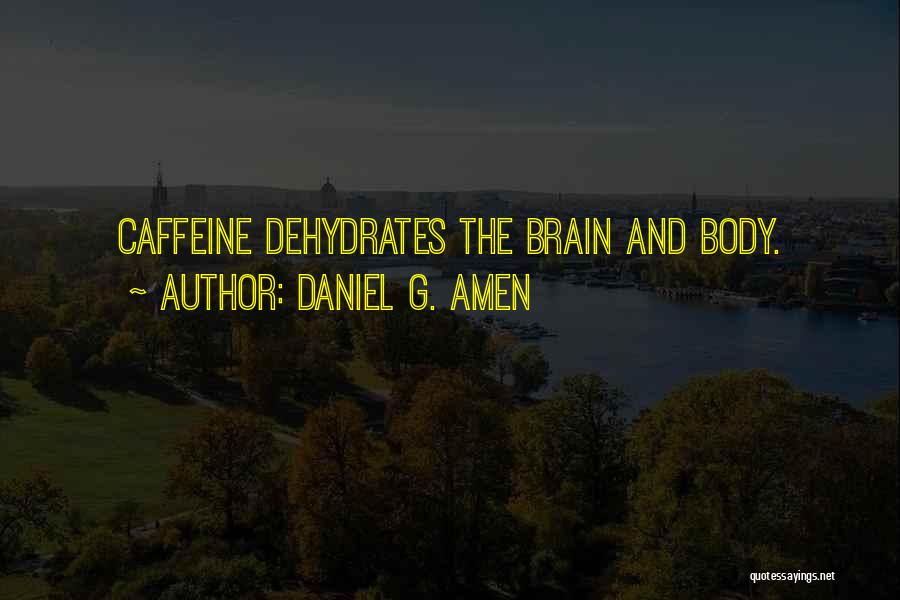 Daniel G. Amen Quotes: Caffeine Dehydrates The Brain And Body.