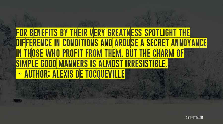 Alexis De Tocqueville Quotes: For Benefits By Their Very Greatness Spotlight The Difference In Conditions And Arouse A Secret Annoyance In Those Who Profit