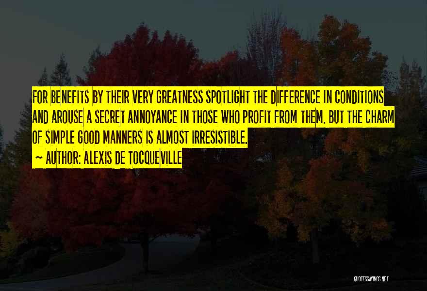 Alexis De Tocqueville Quotes: For Benefits By Their Very Greatness Spotlight The Difference In Conditions And Arouse A Secret Annoyance In Those Who Profit