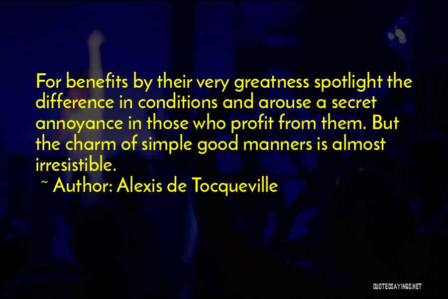 Alexis De Tocqueville Quotes: For Benefits By Their Very Greatness Spotlight The Difference In Conditions And Arouse A Secret Annoyance In Those Who Profit