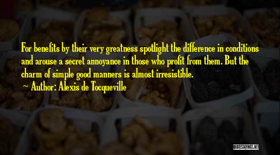 Alexis De Tocqueville Quotes: For Benefits By Their Very Greatness Spotlight The Difference In Conditions And Arouse A Secret Annoyance In Those Who Profit