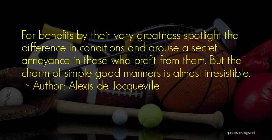 Alexis De Tocqueville Quotes: For Benefits By Their Very Greatness Spotlight The Difference In Conditions And Arouse A Secret Annoyance In Those Who Profit