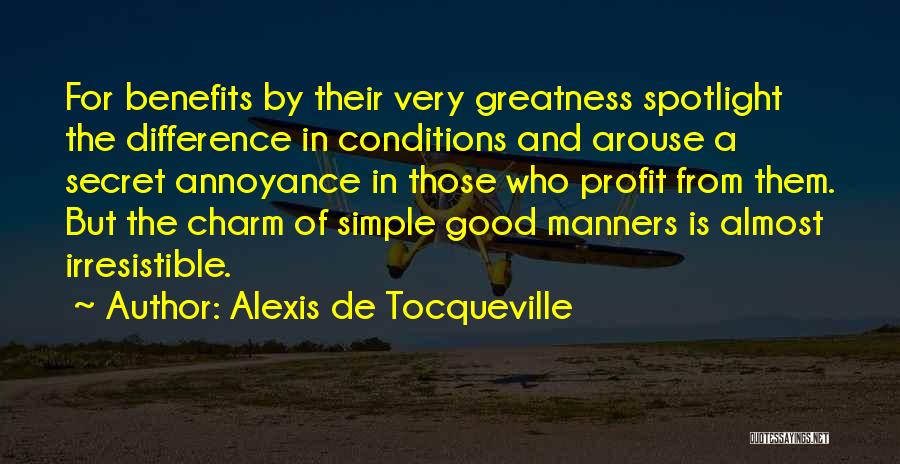 Alexis De Tocqueville Quotes: For Benefits By Their Very Greatness Spotlight The Difference In Conditions And Arouse A Secret Annoyance In Those Who Profit