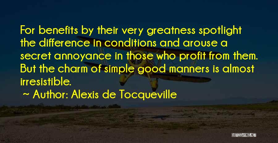 Alexis De Tocqueville Quotes: For Benefits By Their Very Greatness Spotlight The Difference In Conditions And Arouse A Secret Annoyance In Those Who Profit