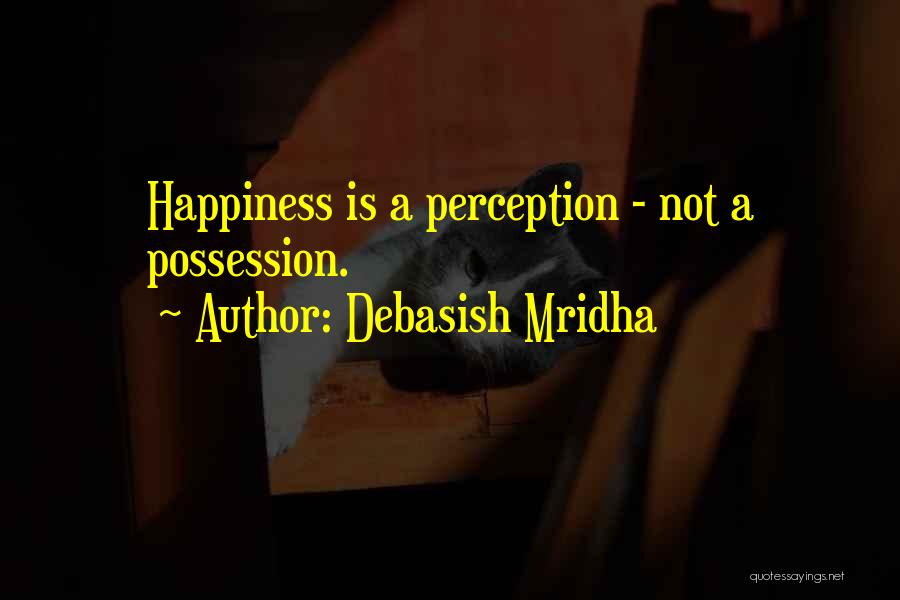 Debasish Mridha Quotes: Happiness Is A Perception - Not A Possession.