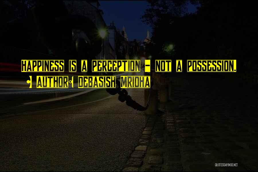 Debasish Mridha Quotes: Happiness Is A Perception - Not A Possession.