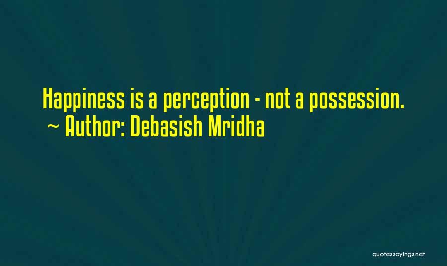 Debasish Mridha Quotes: Happiness Is A Perception - Not A Possession.