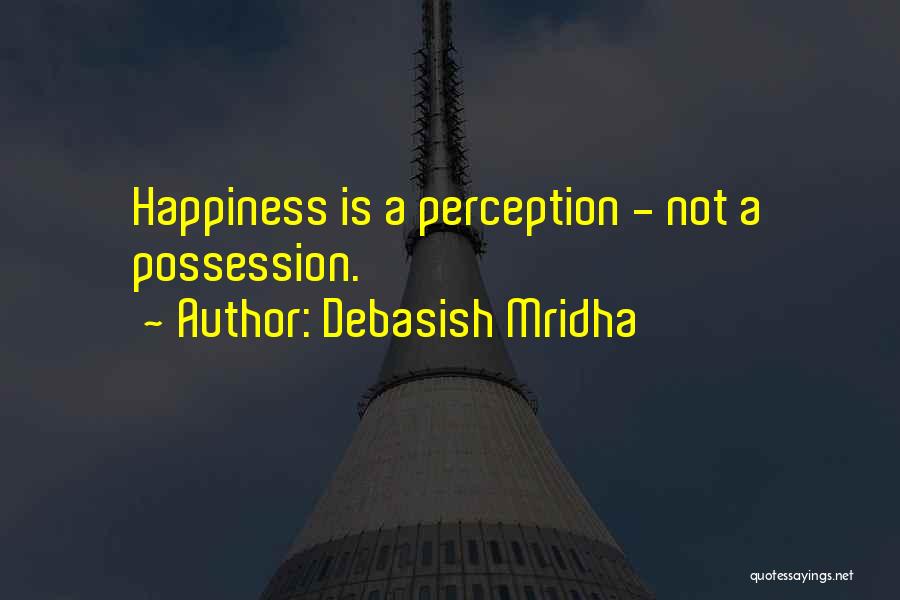 Debasish Mridha Quotes: Happiness Is A Perception - Not A Possession.
