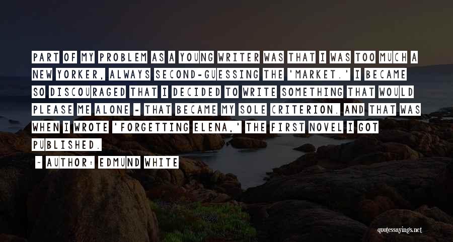 Edmund White Quotes: Part Of My Problem As A Young Writer Was That I Was Too Much A New Yorker, Always Second-guessing The