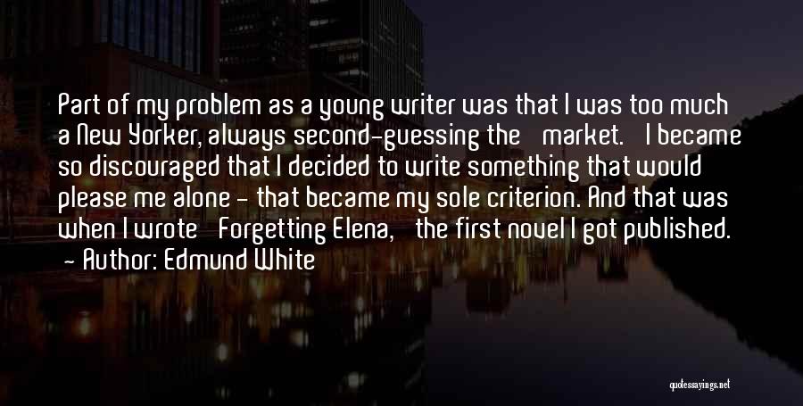 Edmund White Quotes: Part Of My Problem As A Young Writer Was That I Was Too Much A New Yorker, Always Second-guessing The