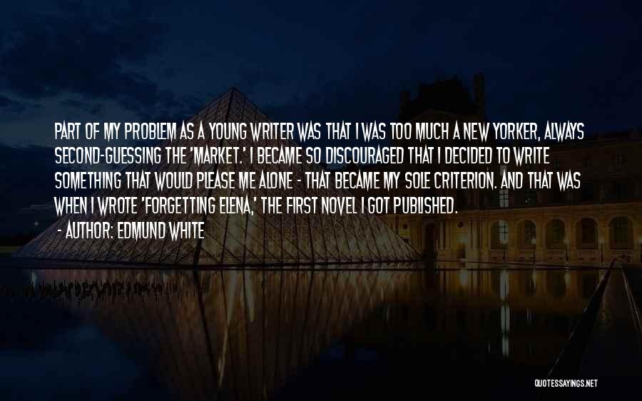 Edmund White Quotes: Part Of My Problem As A Young Writer Was That I Was Too Much A New Yorker, Always Second-guessing The