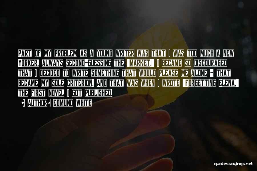 Edmund White Quotes: Part Of My Problem As A Young Writer Was That I Was Too Much A New Yorker, Always Second-guessing The