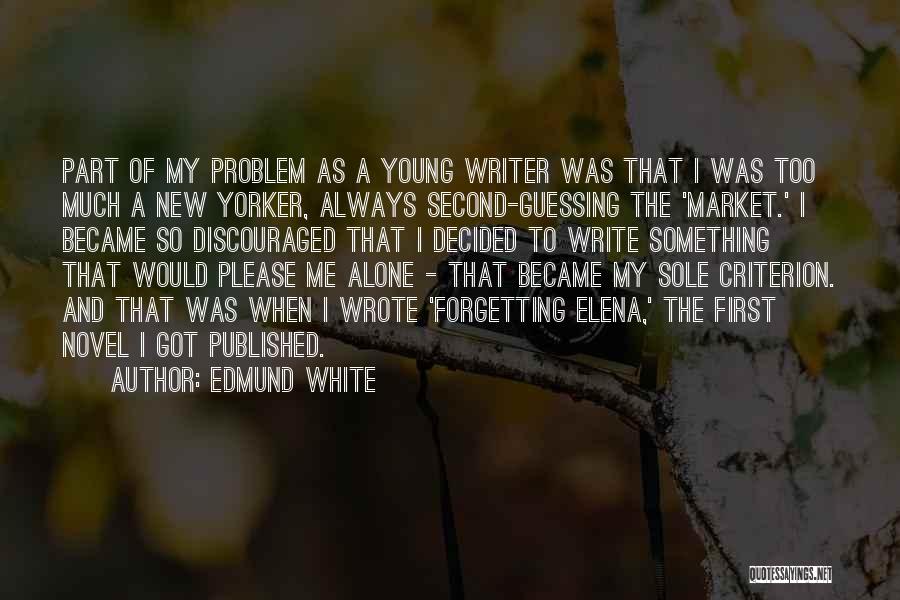 Edmund White Quotes: Part Of My Problem As A Young Writer Was That I Was Too Much A New Yorker, Always Second-guessing The