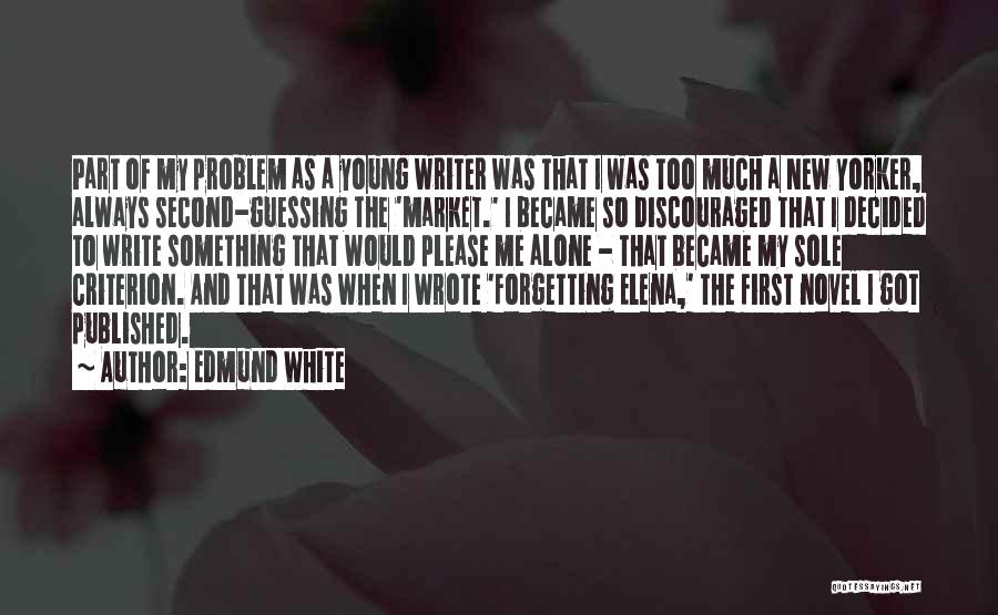 Edmund White Quotes: Part Of My Problem As A Young Writer Was That I Was Too Much A New Yorker, Always Second-guessing The