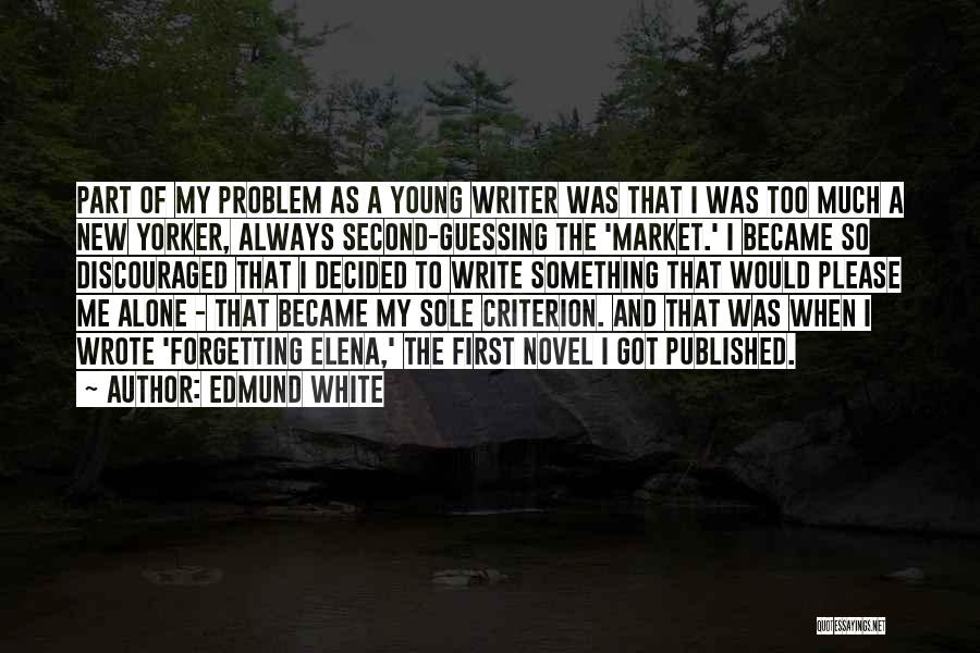 Edmund White Quotes: Part Of My Problem As A Young Writer Was That I Was Too Much A New Yorker, Always Second-guessing The