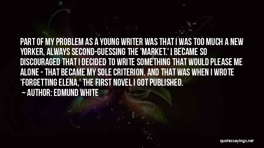 Edmund White Quotes: Part Of My Problem As A Young Writer Was That I Was Too Much A New Yorker, Always Second-guessing The