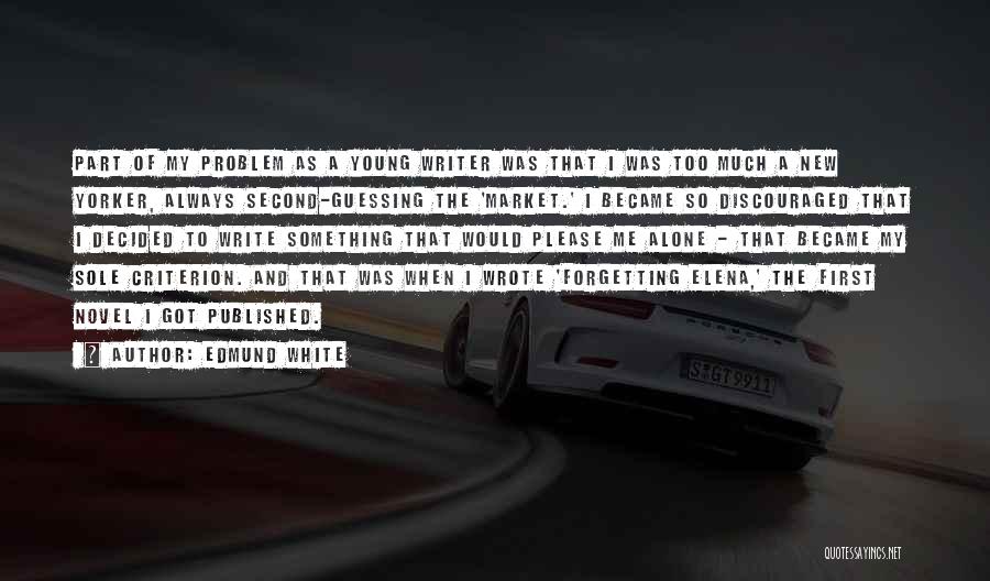 Edmund White Quotes: Part Of My Problem As A Young Writer Was That I Was Too Much A New Yorker, Always Second-guessing The