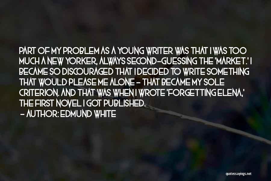 Edmund White Quotes: Part Of My Problem As A Young Writer Was That I Was Too Much A New Yorker, Always Second-guessing The