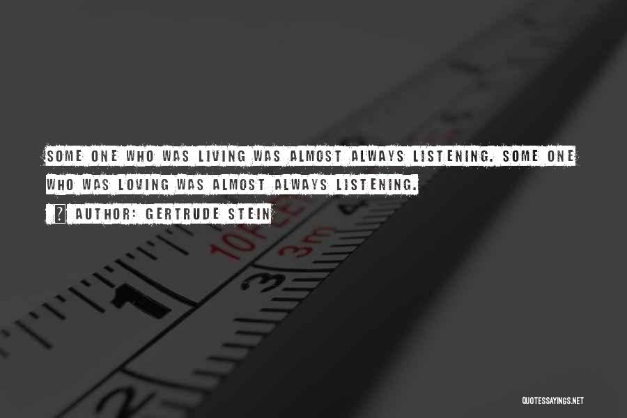 Gertrude Stein Quotes: Some One Who Was Living Was Almost Always Listening. Some One Who Was Loving Was Almost Always Listening.