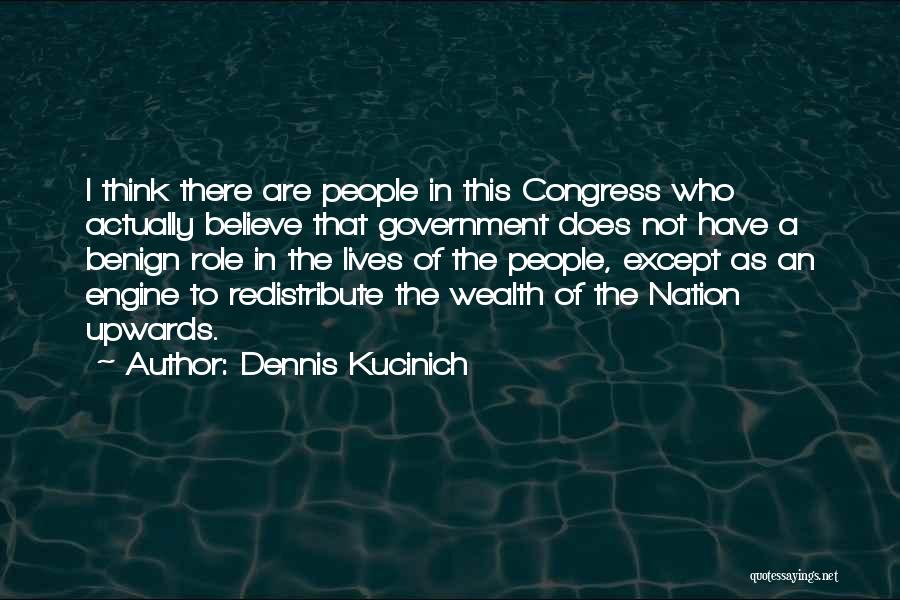 Dennis Kucinich Quotes: I Think There Are People In This Congress Who Actually Believe That Government Does Not Have A Benign Role In