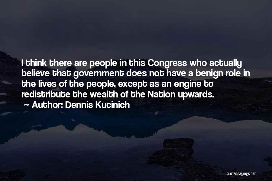 Dennis Kucinich Quotes: I Think There Are People In This Congress Who Actually Believe That Government Does Not Have A Benign Role In