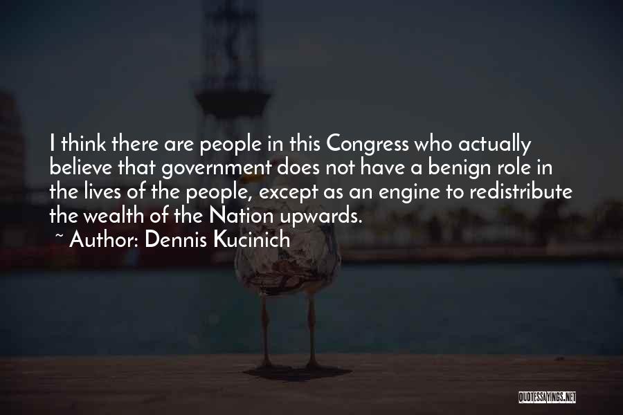 Dennis Kucinich Quotes: I Think There Are People In This Congress Who Actually Believe That Government Does Not Have A Benign Role In