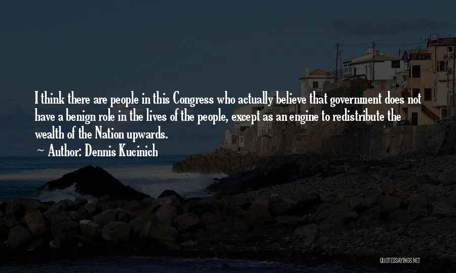 Dennis Kucinich Quotes: I Think There Are People In This Congress Who Actually Believe That Government Does Not Have A Benign Role In