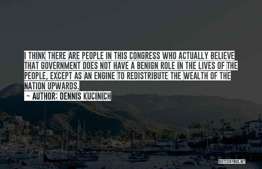 Dennis Kucinich Quotes: I Think There Are People In This Congress Who Actually Believe That Government Does Not Have A Benign Role In
