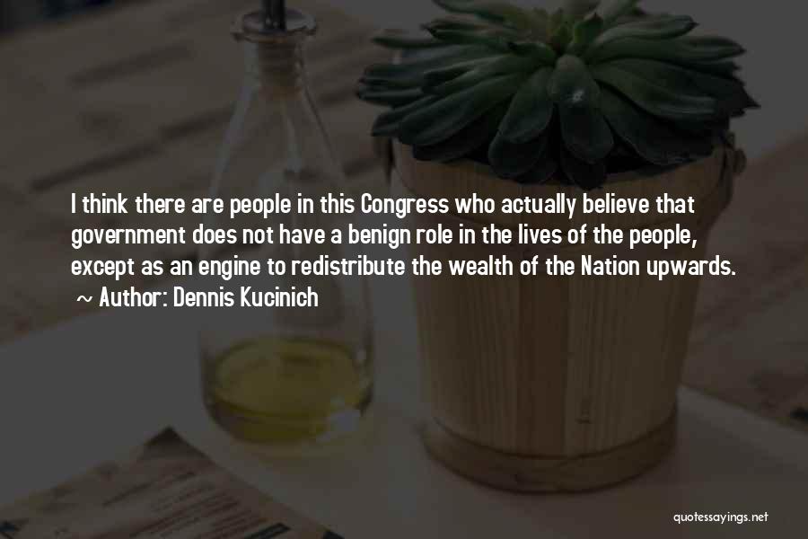 Dennis Kucinich Quotes: I Think There Are People In This Congress Who Actually Believe That Government Does Not Have A Benign Role In