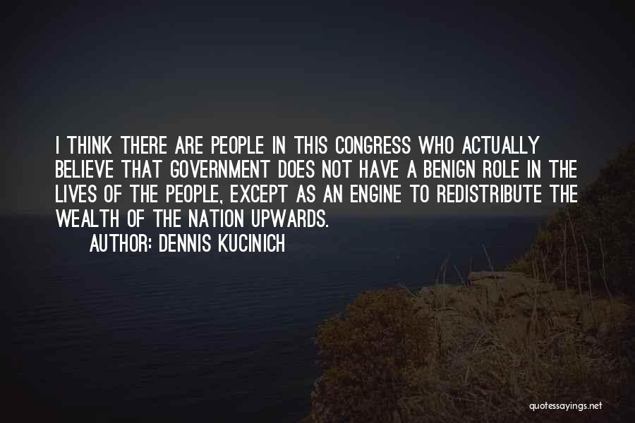 Dennis Kucinich Quotes: I Think There Are People In This Congress Who Actually Believe That Government Does Not Have A Benign Role In