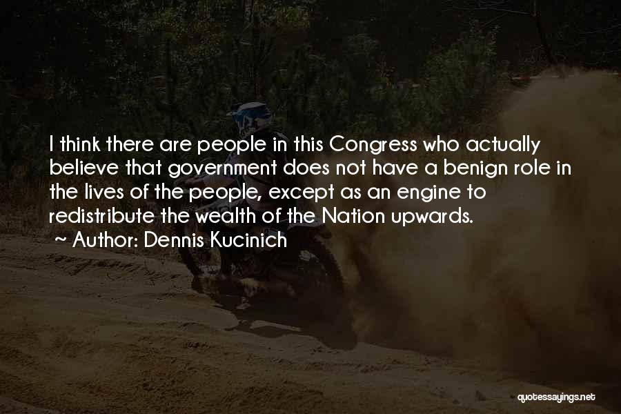 Dennis Kucinich Quotes: I Think There Are People In This Congress Who Actually Believe That Government Does Not Have A Benign Role In