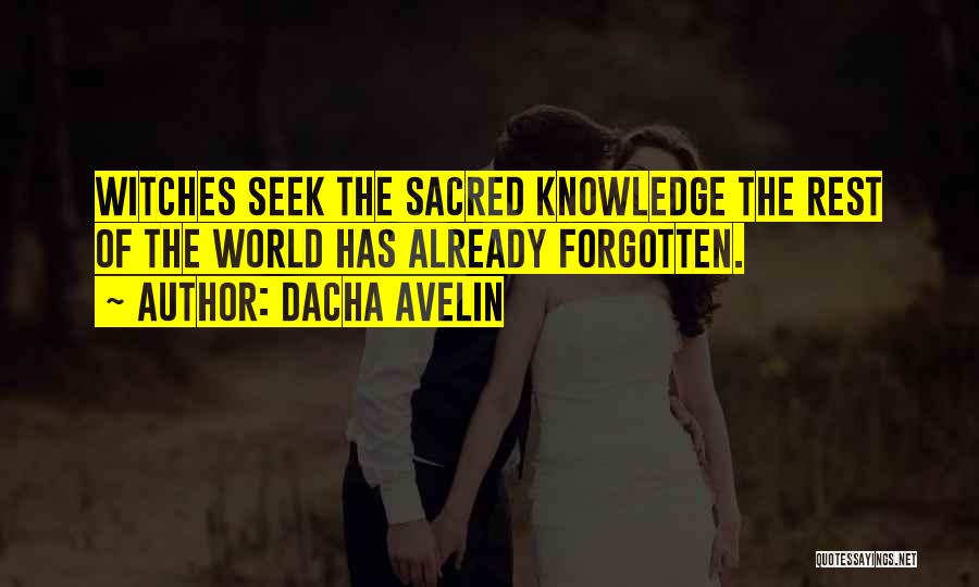 Dacha Avelin Quotes: Witches Seek The Sacred Knowledge The Rest Of The World Has Already Forgotten.