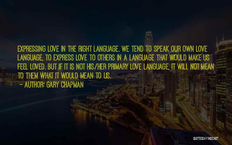 Gary Chapman Quotes: Expressing Love In The Right Language. We Tend To Speak Our Own Love Language, To Express Love To Others In
