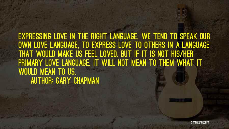 Gary Chapman Quotes: Expressing Love In The Right Language. We Tend To Speak Our Own Love Language, To Express Love To Others In