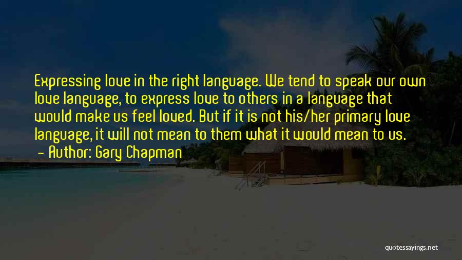 Gary Chapman Quotes: Expressing Love In The Right Language. We Tend To Speak Our Own Love Language, To Express Love To Others In