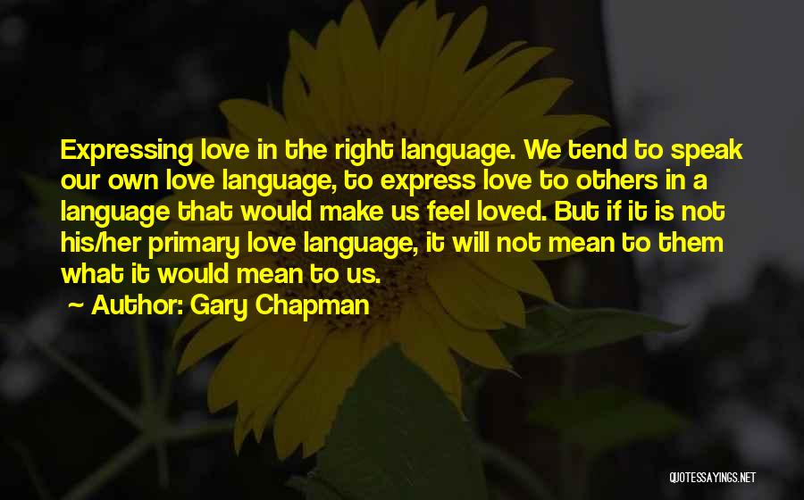 Gary Chapman Quotes: Expressing Love In The Right Language. We Tend To Speak Our Own Love Language, To Express Love To Others In